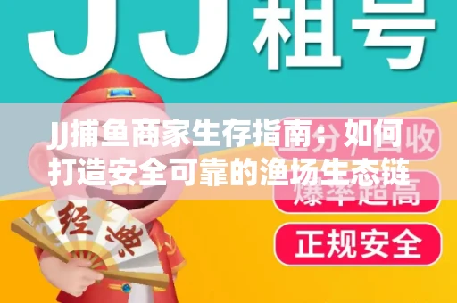 JJ捕鱼商家生存指南：如何打造安全可靠的渔场生态链