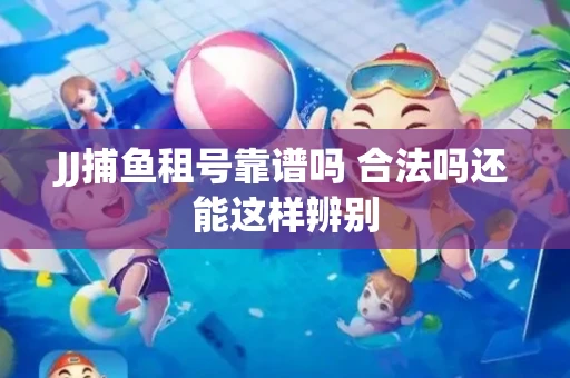 JJ捕鱼租号靠谱吗 合法吗还能这样辨别