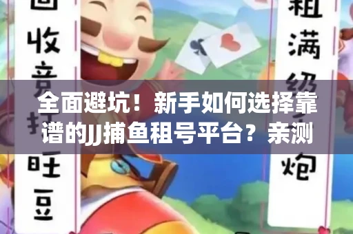 全面避坑！新手如何选择靠谱的JJ捕鱼租号平台？亲测租炮技巧大公开
